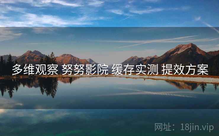 多维观察 努努影院 缓存实测 提效方案 第2张 多维观察 努努影院 缓存实测 提效方案 第2张