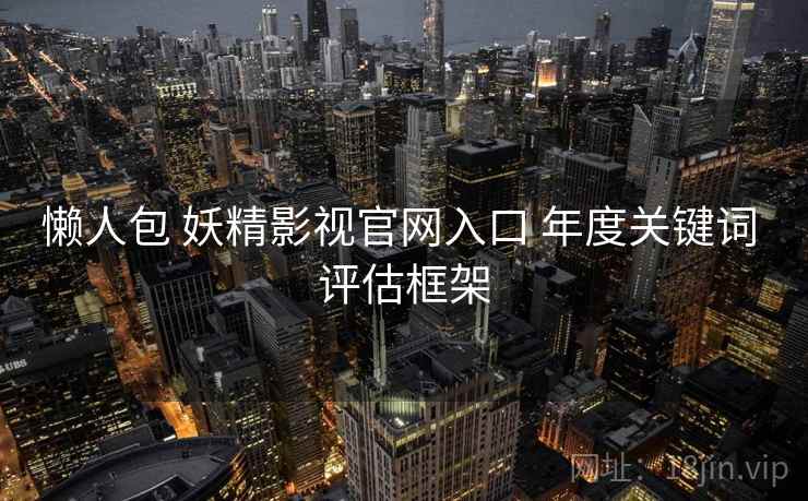 懒人包 妖精影视官网入口 年度关键词 评估框架
