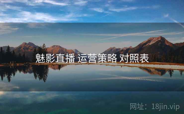 魅影直播 运营策略 对照表