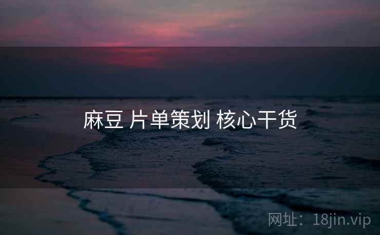 麻豆 片单策划 核心干货 第2张 麻豆 片单策划 核心干货 第2张