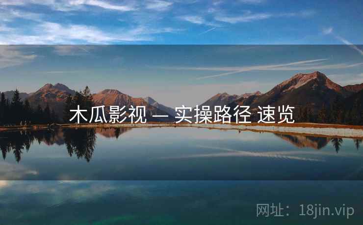 木瓜影视 — 实操路径 速览