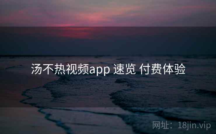 汤不热视频app 速览 付费体验