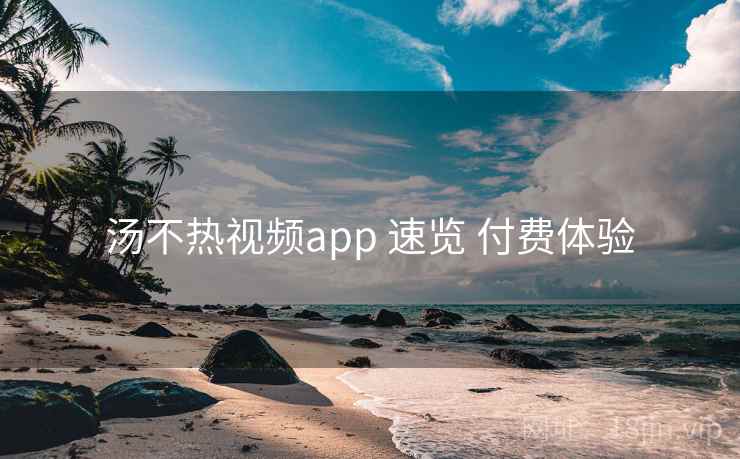 汤不热视频app 速览 付费体验