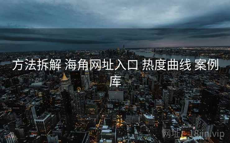 方法拆解 海角网址入口 热度曲线 案例库 第2张 方法拆解 海角网址入口 热度曲线 案例库 第2张