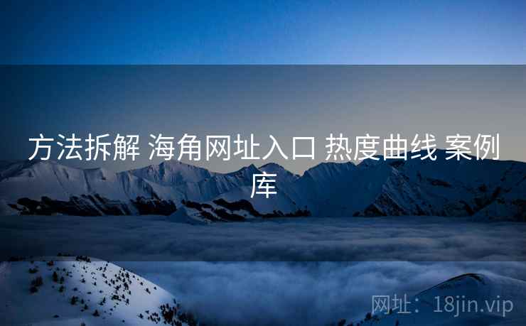 方法拆解 海角网址入口 热度曲线 案例库 第1张 方法拆解 海角网址入口 热度曲线 案例库 第1张
