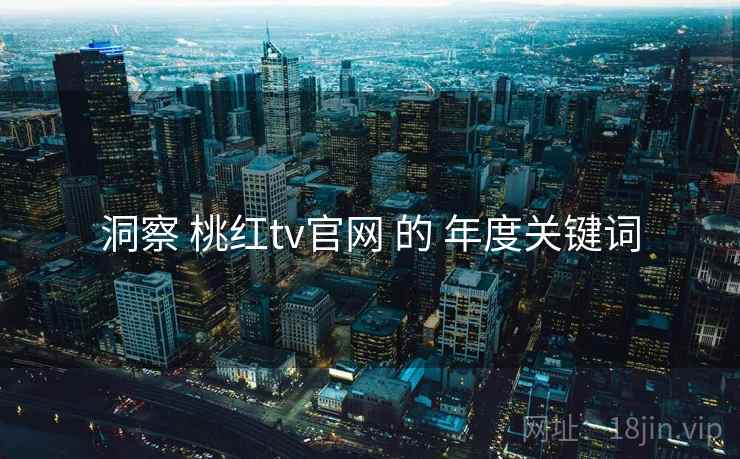 洞察 桃红tv官网 的 年度关键词
