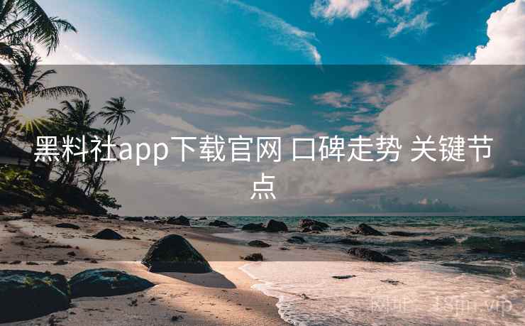 黑料社app下载官网 口碑走势 关键节点 第2张 黑料社app下载官网 口碑走势 关键节点 第2张